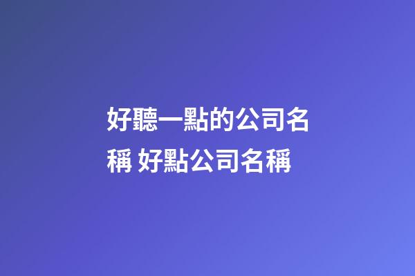 好聽一點的公司名稱 好點公司名稱-第1張-公司起名-玄機派